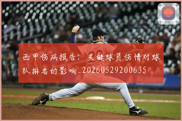西甲伤病报告：关键球员伤情对球队排名的影响_20260529200635