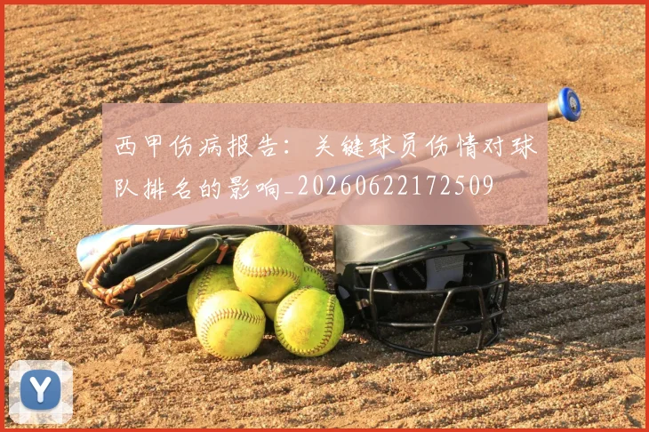 西甲伤病报告：关键球员伤情对球队排名的影响_20260622172509