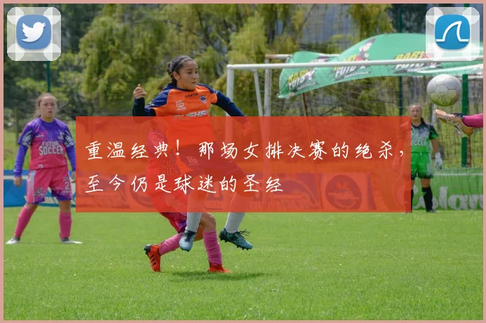 重温经典！那场女排决赛的绝杀，至今仍是球迷的圣经