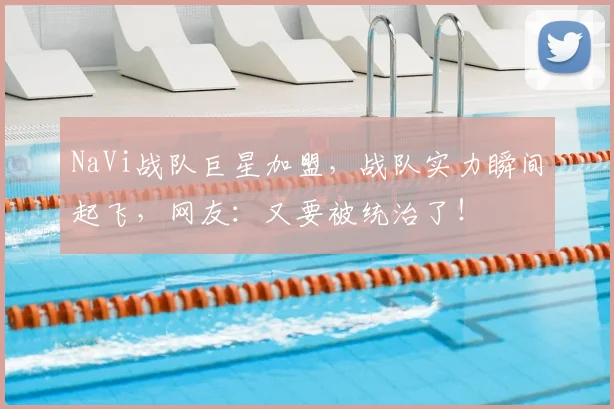 NaVi战队巨星加盟，战队实力瞬间起飞，网友：又要被统治了！