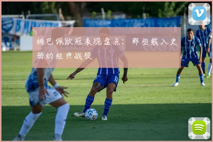 姆巴佩欧冠表现盘点：那些载入史册的经典战役