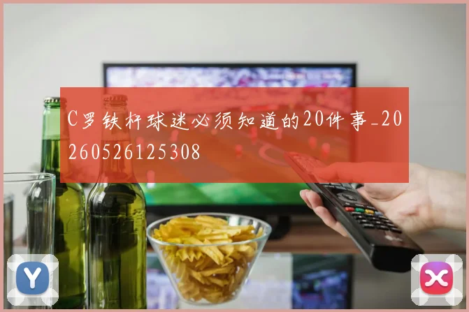 C罗铁杆球迷必须知道的20件事_20260526125308