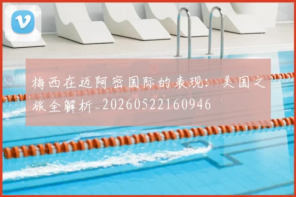 梅西在迈阿密国际的表现：美国之旅全解析_20260522160946