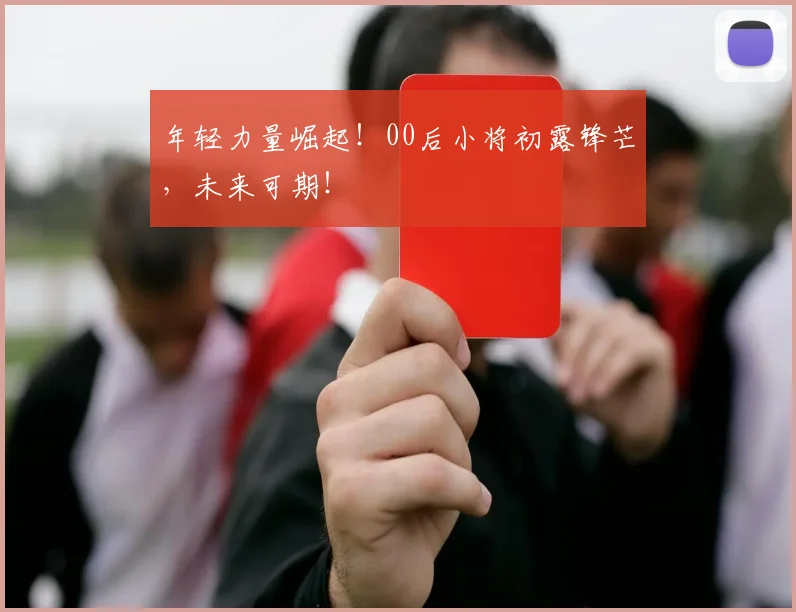 年轻力量崛起！00后小将初露锋芒，未来可期！