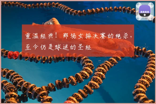 重温经典！那场女排决赛的绝杀，至今仍是球迷的圣经