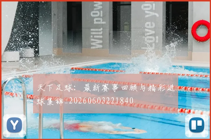 天下足球：最新赛事回顾与精彩进球集锦_20260603221840