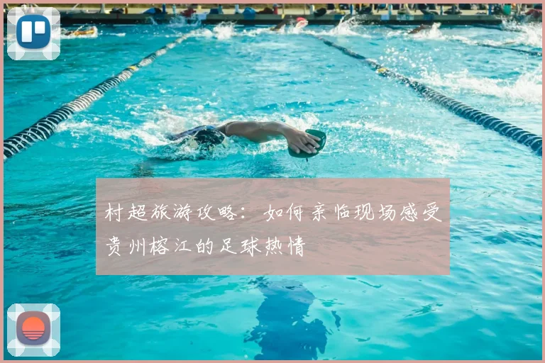 村超旅游攻略：如何亲临现场感受贵州榕江的足球热情