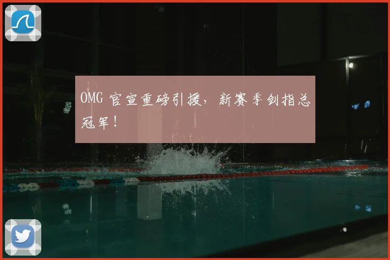 OMG 官宣重磅引援，新赛季剑指总冠军！