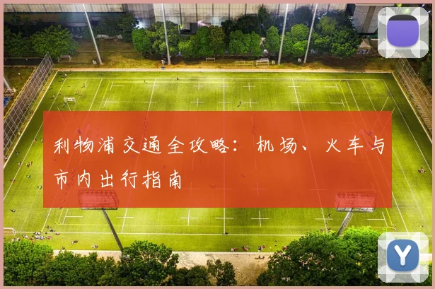 利物浦交通全攻略：机场、火车与市内出行指南